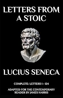 Letters from a Stoic Complete Letters 1 - 124 Adapted for the Contemporary Reader Greek & Roman Stoic Philosophy