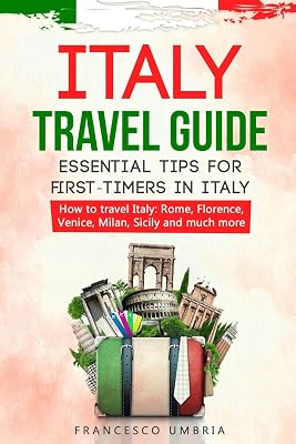 Italy travel guide: essential tips for first-timers in Italy: How to travel Italy: Rome, Florence, Venice, Milan, Sicily and much more Paperback – July 21, 2019